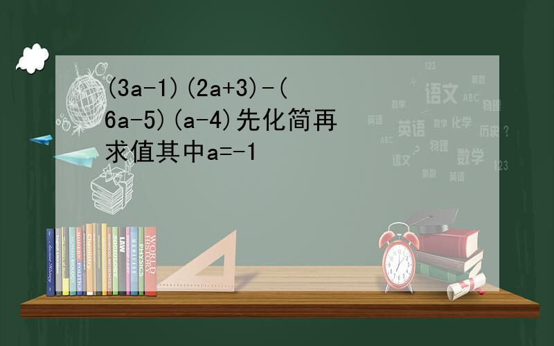 (3a-1)(2a+3)-(6a-5)(a-4)先化简再求值其中a=-1