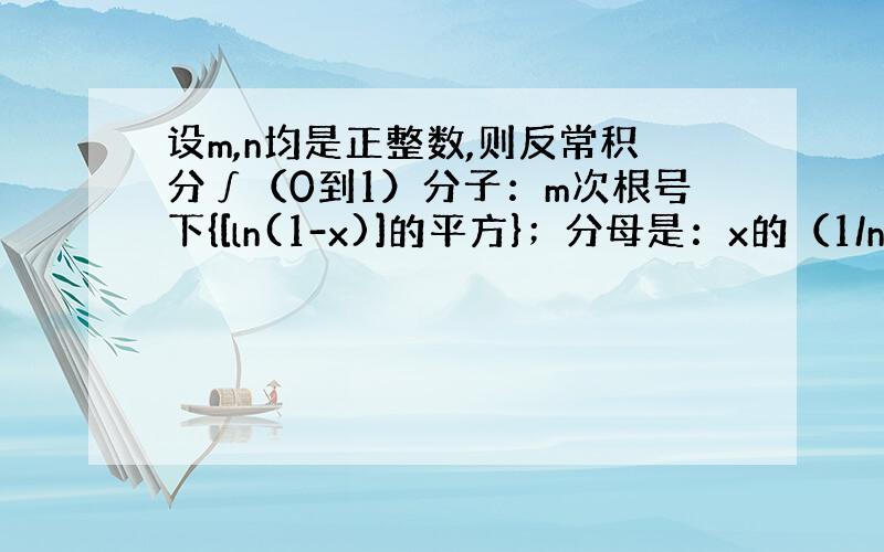 设m,n均是正整数,则反常积分∫（0到1）分子：m次根号下{[ln(1-x)]的平方}；分母是：x的（1/n）次方 dx