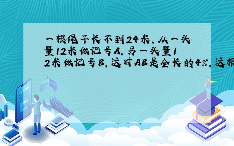 一根绳子长不到24米,从一头量12米做记号A,另一头量12米做记号B,这时AB是全长的4%,这根绳子多长?