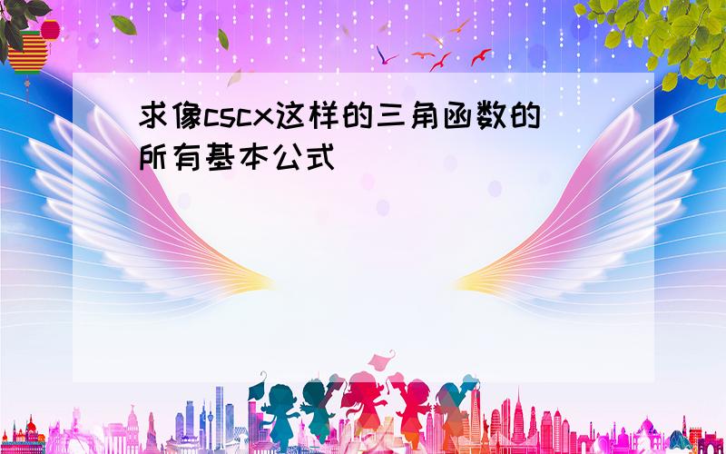 求像cscx这样的三角函数的所有基本公式