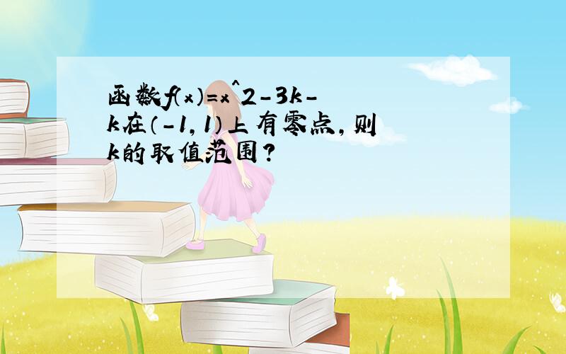 函数f（x）=x^2-3k-k在（-1,1）上有零点,则k的取值范围?