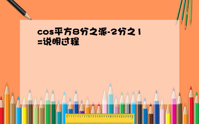 cos平方8分之派-2分之1=说明过程