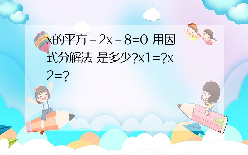 x的平方-2x-8=0 用因式分解法 是多少?x1=?x2=?