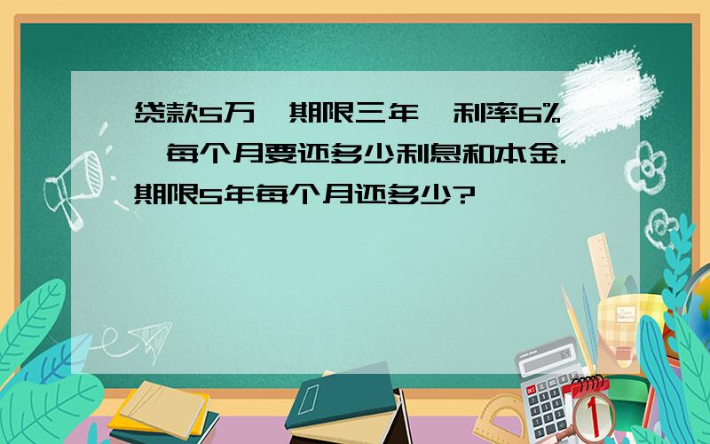 贷款5万,期限三年,利率6%,每个月要还多少利息和本金.期限5年每个月还多少?