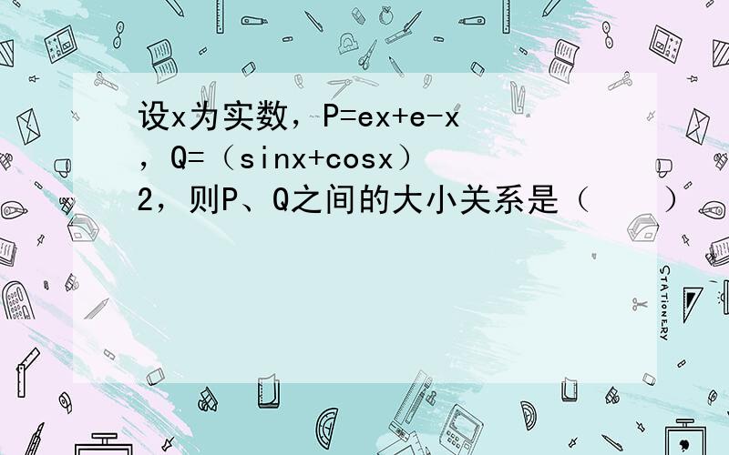 设x为实数，P=ex+e-x，Q=（sinx+cosx）2，则P、Q之间的大小关系是（　　）