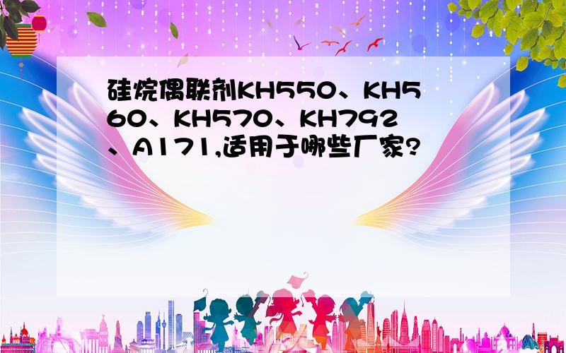 硅烷偶联剂KH550、KH560、KH570、KH792、A171,适用于哪些厂家?