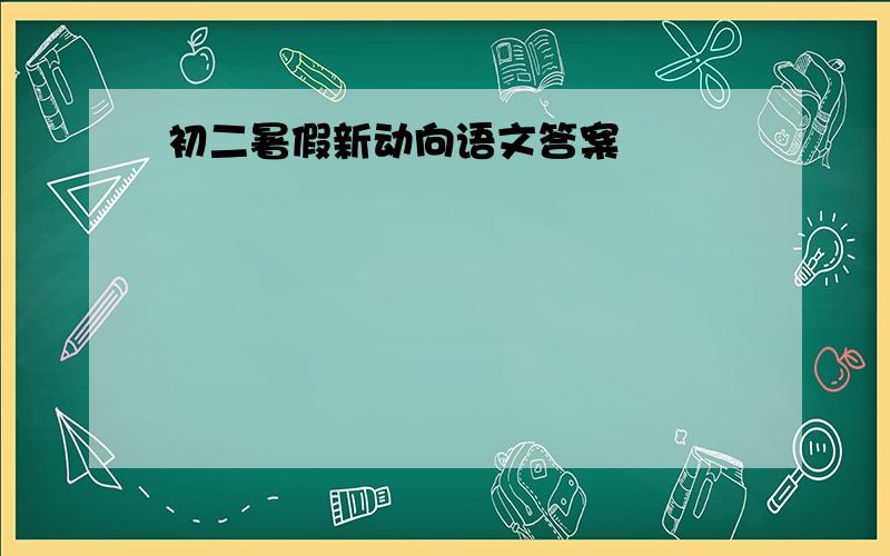 初二暑假新动向语文答案