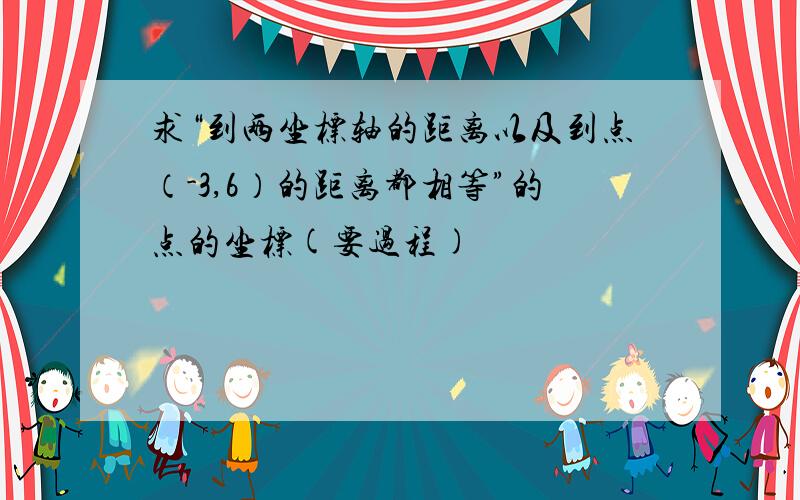 求“到两坐标轴的距离以及到点（-3,6）的距离都相等”的点的坐标(要过程)