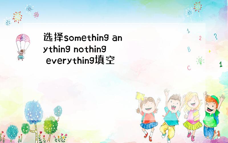 选择something anything nothing everything填空