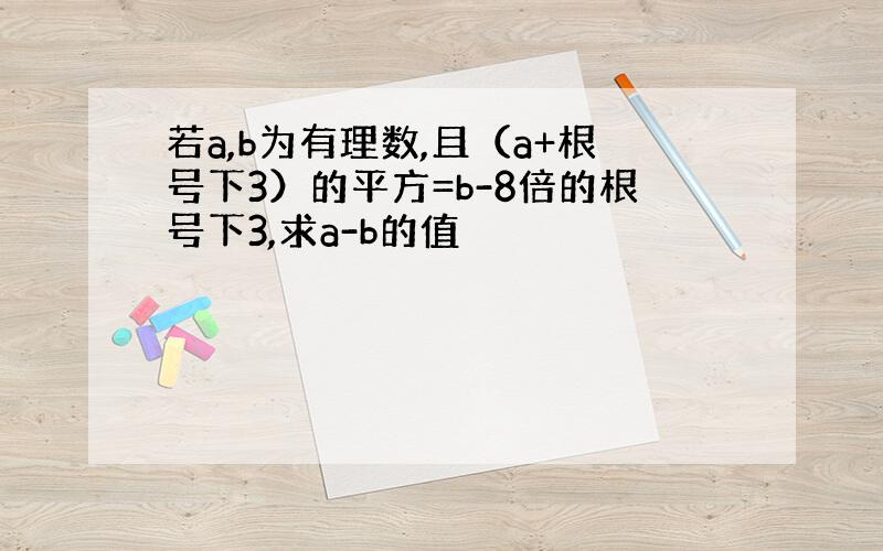 若a,b为有理数,且（a+根号下3）的平方=b-8倍的根号下3,求a-b的值