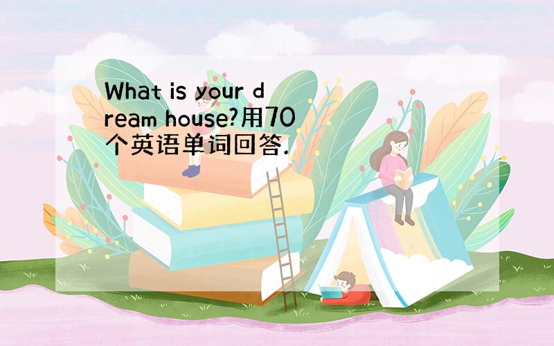 What is your dream house?用70个英语单词回答.