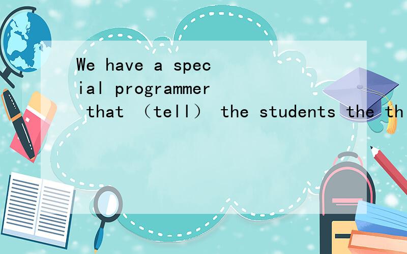 We have a special programmer that （tell） the students the th