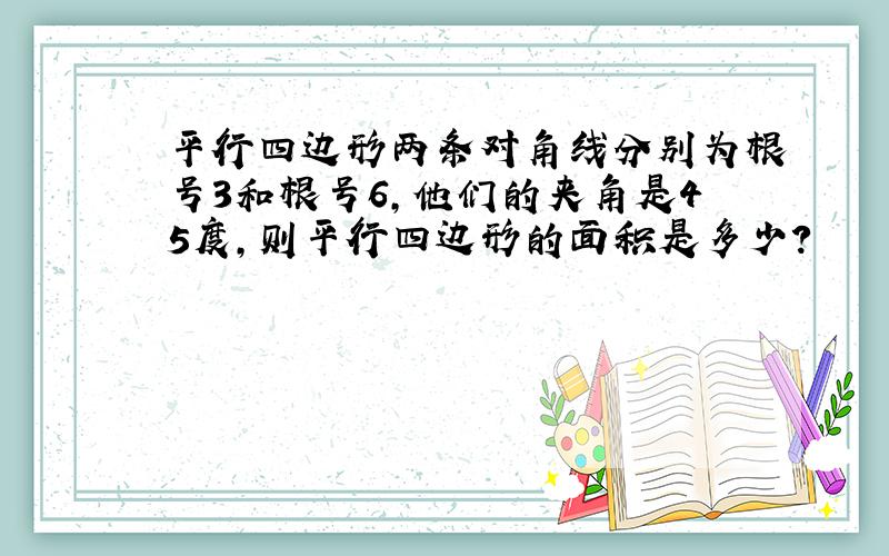 平行四边形两条对角线分别为根号3和根号6,他们的夹角是45度,则平行四边形的面积是多少?