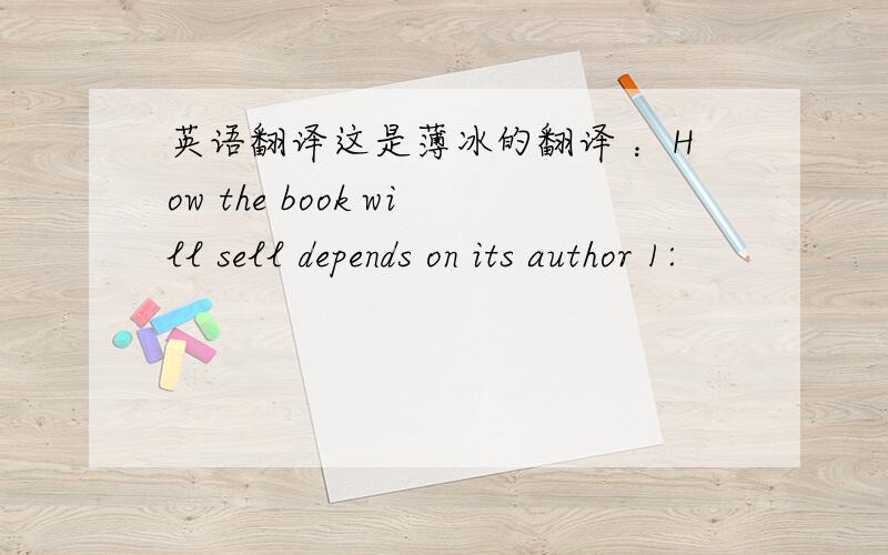 英语翻译这是薄冰的翻译 ：How the book will sell depends on its author 1: