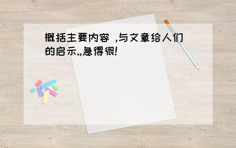 概括主要内容 ,与文章给人们的启示.,急得很!