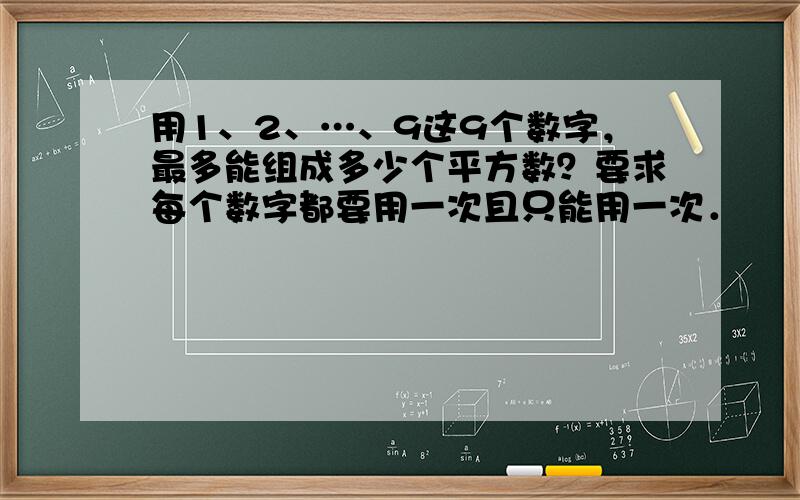 用1、2、…、9这9个数字，最多能组成多少个平方数？要求每个数字都要用一次且只能用一次．