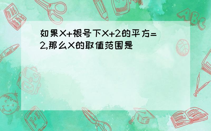 如果X+根号下X+2的平方=2,那么X的取值范围是