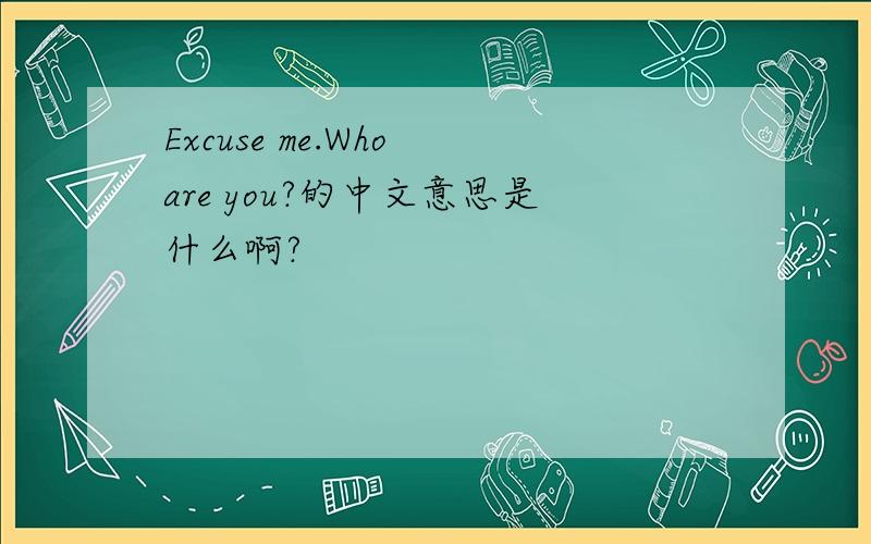 Excuse me.Who are you?的中文意思是什么啊?