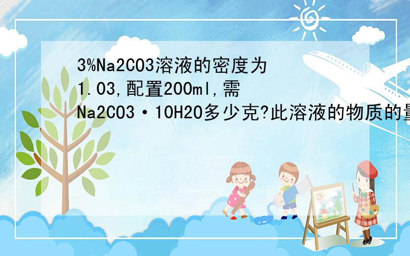 3%Na2CO3溶液的密度为1.03,配置200ml,需Na2CO3·10H2O多少克?此溶液的物质的量浓度是多