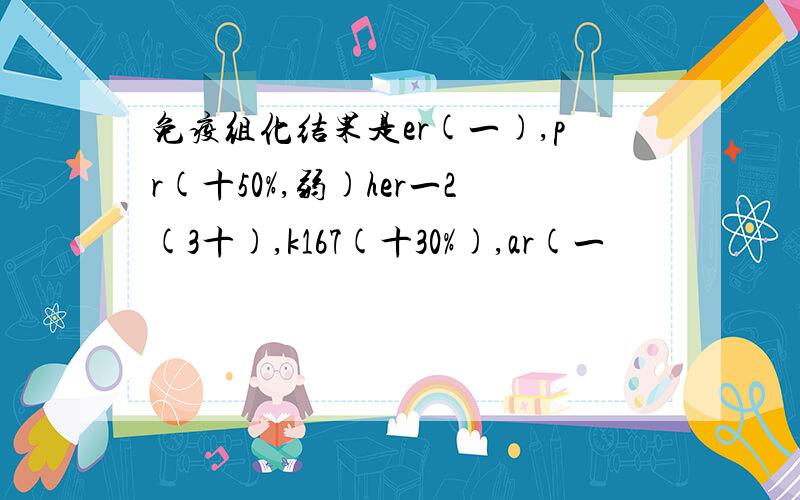 免疫组化结果是er(一),pr(十50%,弱)her一2(3十),k167(十30%),ar(一