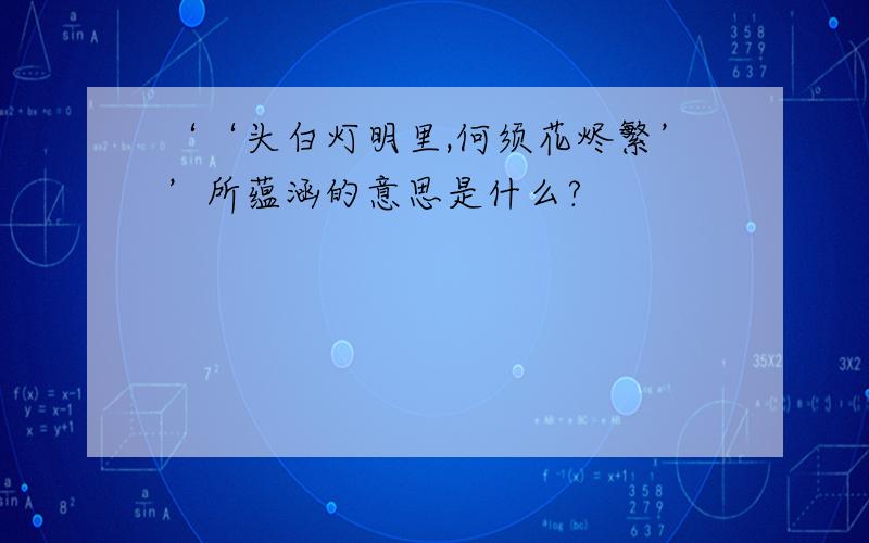 ‘‘头白灯明里,何须花烬繁’’所蕴涵的意思是什么?