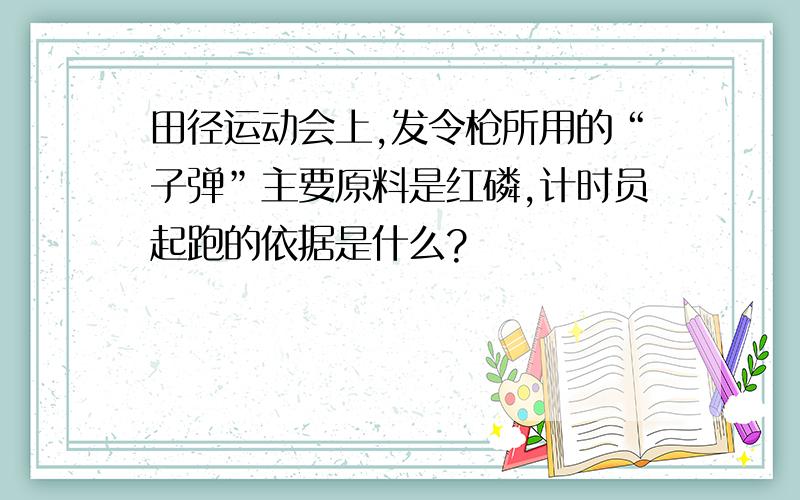 田径运动会上,发令枪所用的“子弹”主要原料是红磷,计时员起跑的依据是什么?