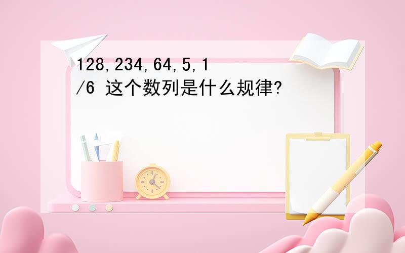 128,234,64,5,1/6 这个数列是什么规律?