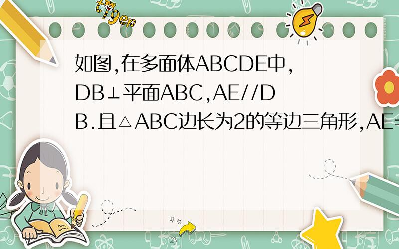 如图,在多面体ABCDE中,DB⊥平面ABC,AE//DB.且△ABC边长为2的等边三角形,AE=1,CD与平面ABDE