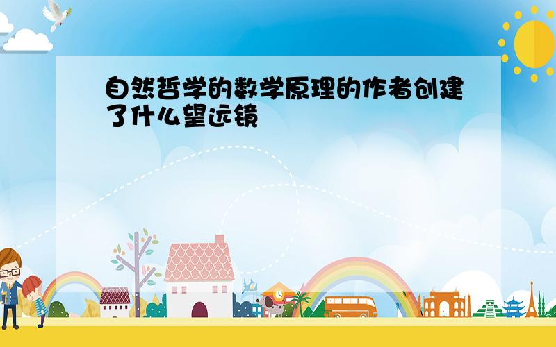 自然哲学的数学原理的作者创建了什么望远镜