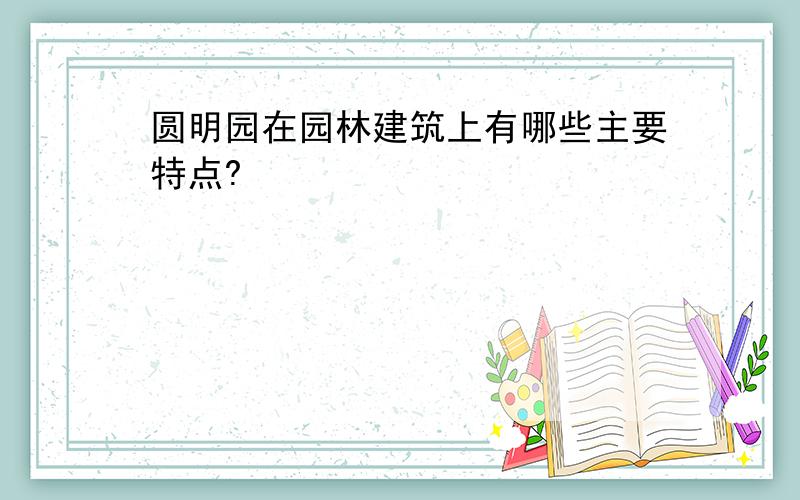 圆明园在园林建筑上有哪些主要特点?