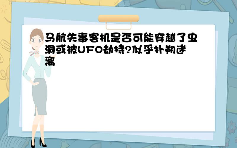 马航失事客机是否可能穿越了虫洞或被UFO劫持?似乎扑朔迷离