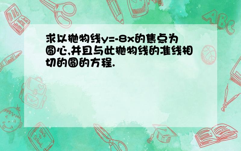 求以抛物线y=-8x的焦点为圆心,并且与此抛物线的准线相切的圆的方程.