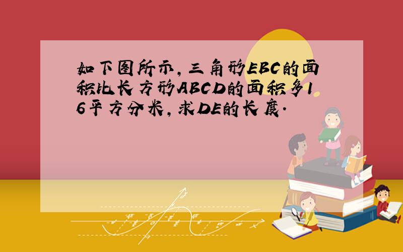 如下图所示,三角形EBC的面积比长方形ABCD的面积多16平方分米,求DE的长度.