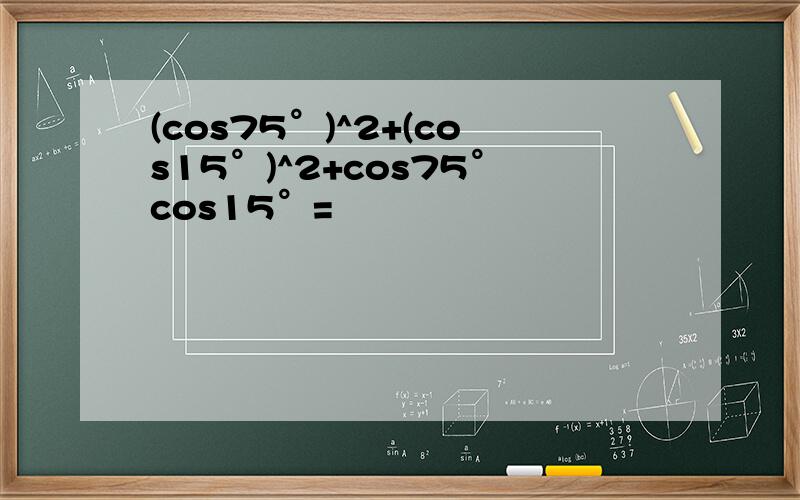 (cos75°)^2+(cos15°)^2+cos75°cos15°=