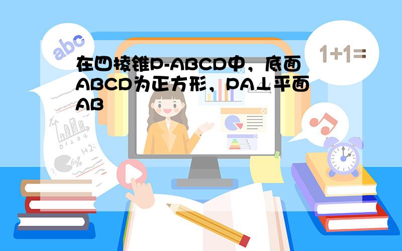 在四棱锥P-ABCD中，底面ABCD为正方形，PA⊥平面AB