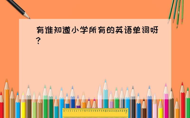 有谁知道小学所有的英语单词呀?