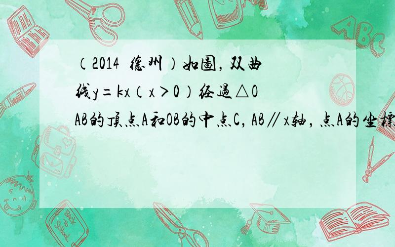 （2014•德州）如图，双曲线y=kx（x＞0）经过△OAB的顶点A和OB的中点C，AB∥x轴，点A的坐标为（2，3）．