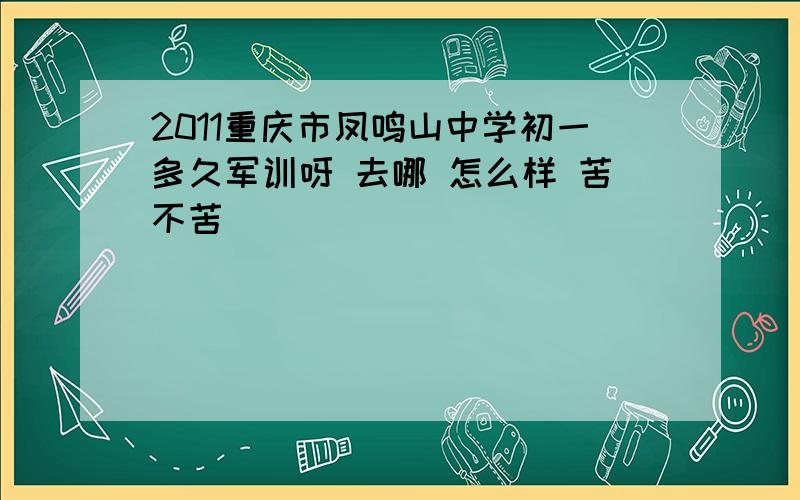 2011重庆市凤鸣山中学初一多久军训呀 去哪 怎么样 苦不苦