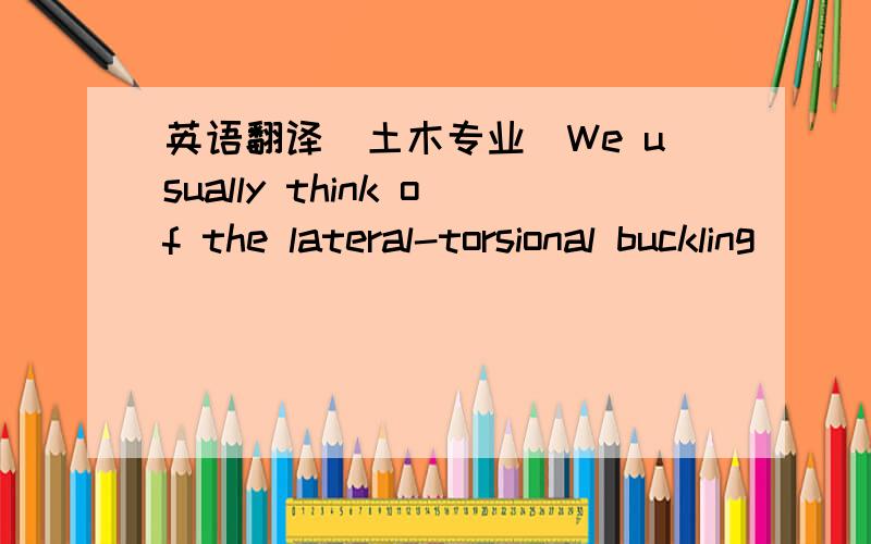 英语翻译（土木专业）We usually think of the lateral-torsional buckling