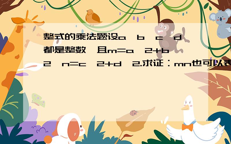 整式的乘法题设a、b、c、d都是整数,且m=a^2+b^2,n=c^2+d^2.求证：mn也可以表示为两个整数的平方和.