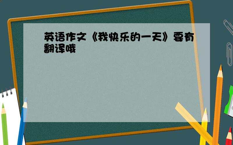 英语作文《我快乐的一天》要有翻译哦