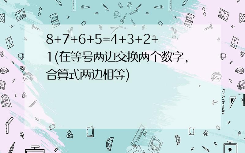 8+7+6+5=4+3+2+1(在等号两边交换两个数字,合算式两边相等)