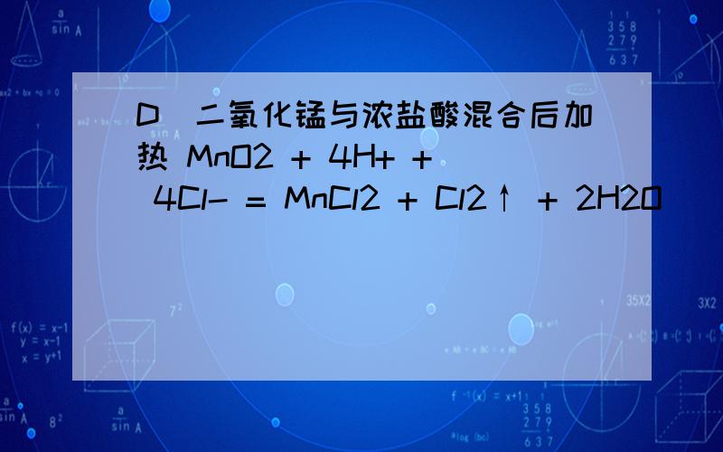 D．二氧化锰与浓盐酸混合后加热 MnO2 + 4H+ + 4Cl- = MnCl2 + Cl2↑ + 2H2O