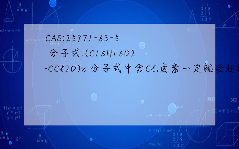 CAS:25971-63-5 分子式:(C15H16O2·CCl2O)x 分子式中含Cl,卤素一定就会超标吗?原因?