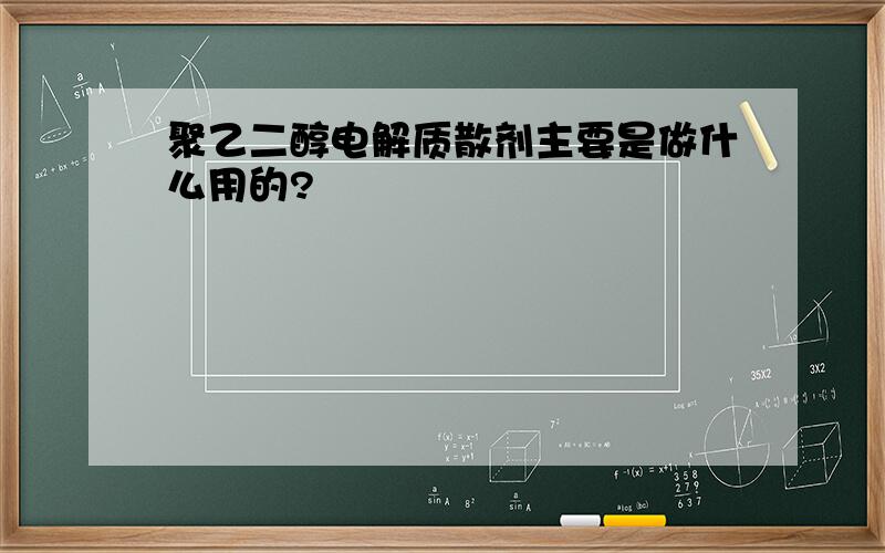 聚乙二醇电解质散剂主要是做什么用的?