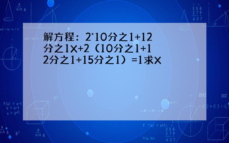 解方程：2*10分之1+12分之1X+2（10分之1+12分之1+15分之1）=1求X