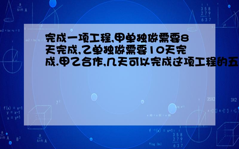 完成一项工程,甲单独做需要8天完成,乙单独做需要10天完成.甲乙合作,几天可以完成这项工程的五分之四?