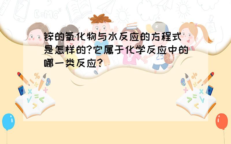 锌的氧化物与水反应的方程式 是怎样的?它属于化学反应中的哪一类反应?