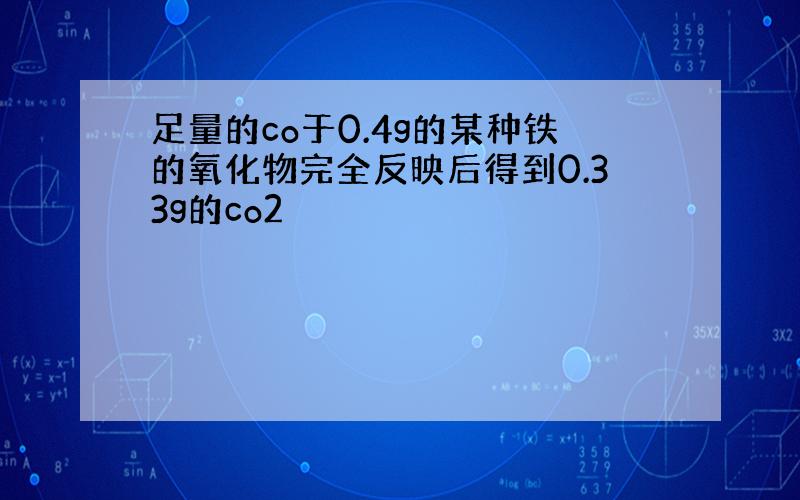 足量的co于0.4g的某种铁的氧化物完全反映后得到0.33g的co2