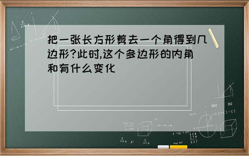 把一张长方形剪去一个角得到几边形?此时,这个多边形的内角和有什么变化